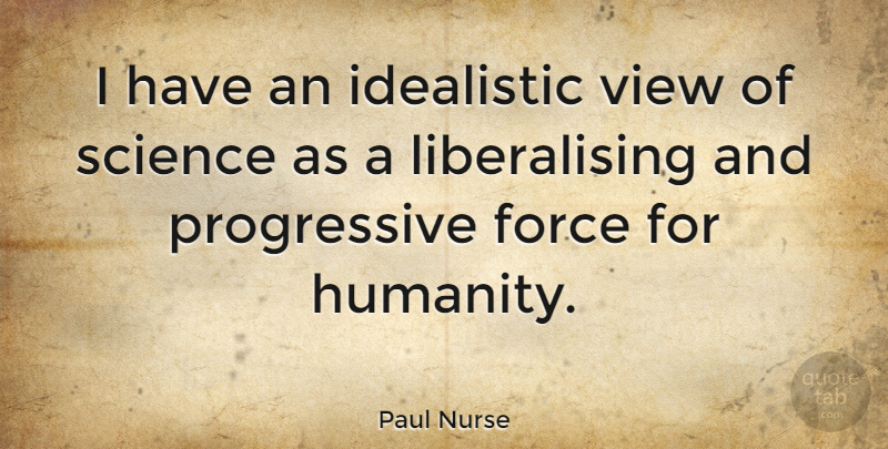 Paul Nurse Quote About Views, Humanity, Progressive: I Have An Idealistic View...