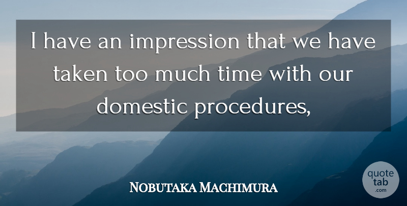 Nobutaka Machimura Quote About Domestic, Impression, Taken, Time: I Have An Impression That...