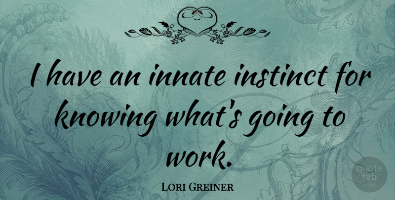 Lori Greiner Quote About Knowing, Instinct, Going To Work: I Have An Innate Instinct...
