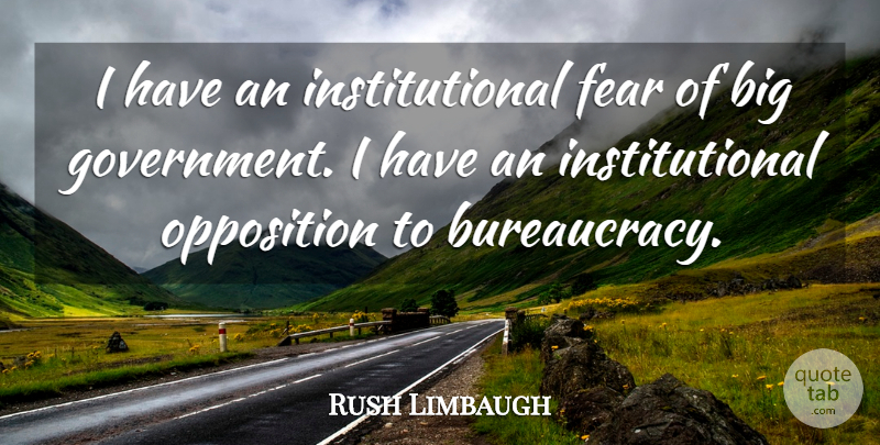 Rush Limbaugh Quote About Government, Bigs, Bureaucracy: I Have An Institutional Fear...