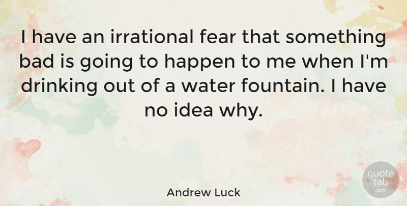 Andrew Luck Quote About Bad, Drinking, Fear, Irrational: I Have An Irrational Fear...