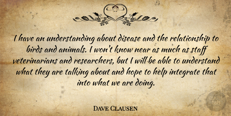 Dave Clausen Quote About Animals, Birds, Disease, Help, Hope: I Have An Understanding About...
