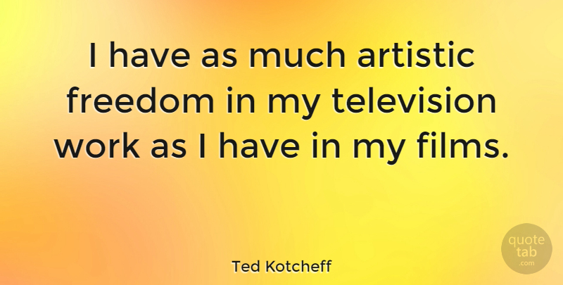 Ted Kotcheff Quote About Television, Artistic, Film: I Have As Much Artistic...
