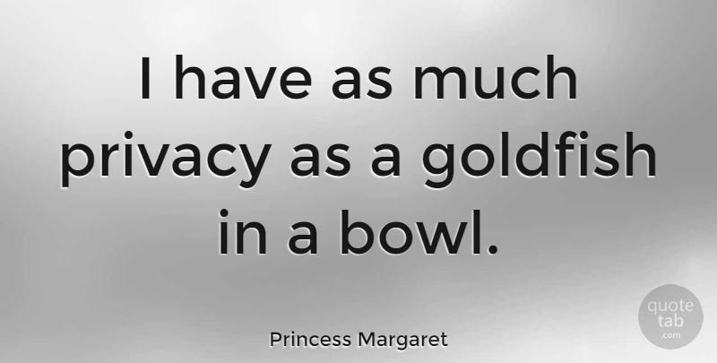 Princess Margaret Quote About Goldfish, Privacy, Bowls: I Have As Much Privacy...