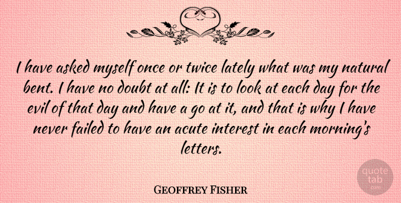 Geoffrey Fisher Quote About Morning, Evil, Doubt: I Have Asked Myself Once...