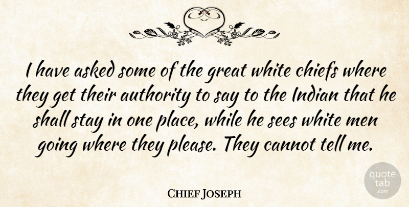 Chief Joseph Quote About Men, White, Authority: I Have Asked Some Of...