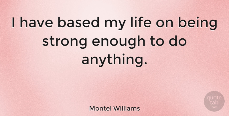 Montel Williams Quote About Strong, Enough, Strong Enough: I Have Based My Life...