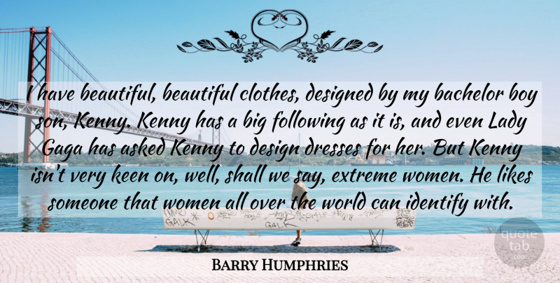 Barry Humphries Quote About Asked, Bachelor, Boy, Design, Designed: I Have Beautiful Beautiful Clothes...