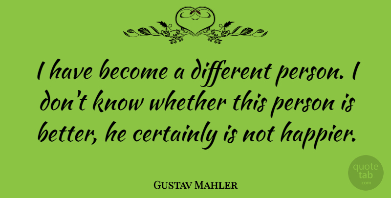 Gustav Mahler Quote About Different, Persons, Knows: I Have Become A Different...