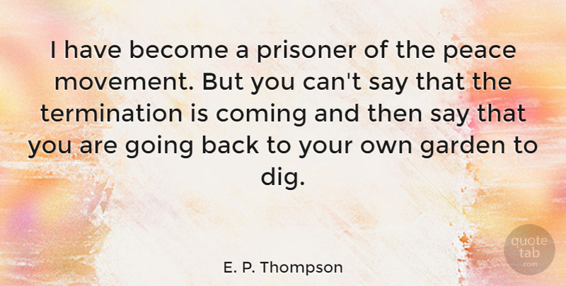 E. P. Thompson Quote About Peace, Garden, Movement: I Have Become A Prisoner...