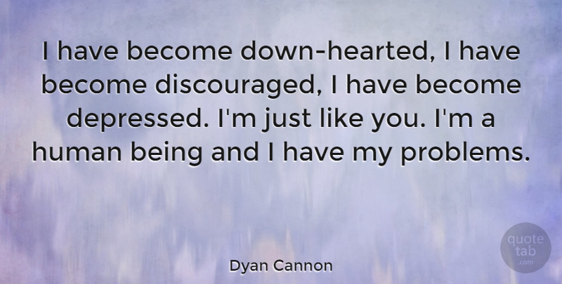 Dyan Cannon Quote About Depressing, Problem, Like You: I Have Become Down Hearted...