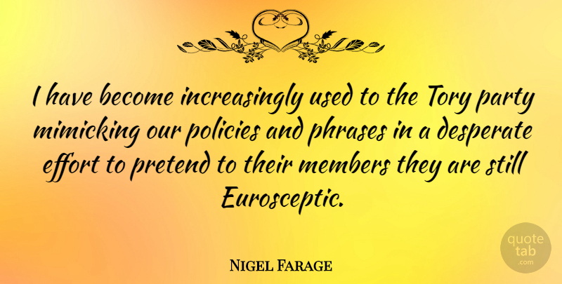Nigel Farage Quote About Members, Mimicking, Policies, Pretend, Tory: I Have Become Increasingly Used...