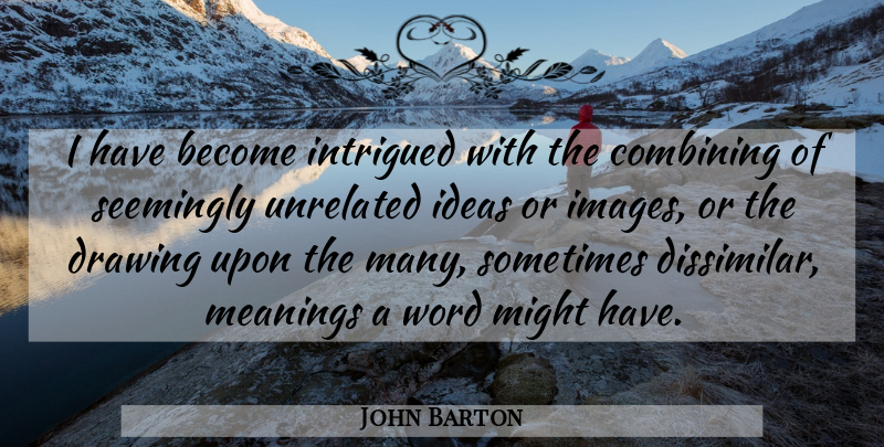 John Barton Quote About Combining, Intrigued, Meanings, Might, Seemingly: I Have Become Intrigued With...