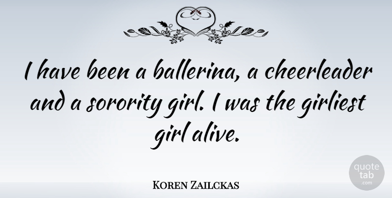 Koren Zailckas Quote About Girl, Alive, Sorority: I Have Been A Ballerina...