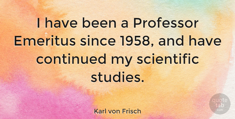 Karl von Frisch Quote About Study, Professors, Has Beens: I Have Been A Professor...