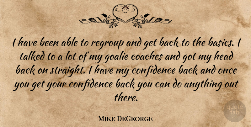 Mike DeGeorge Quote About Coaches, Confidence, Head, Regroup, Talked: I Have Been Able To...