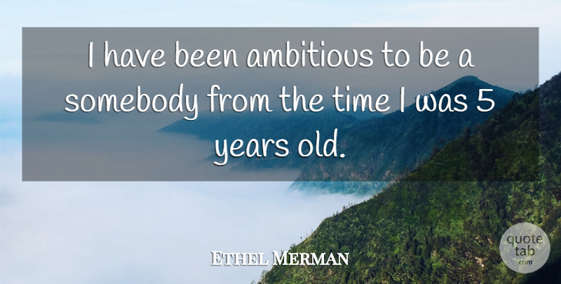 Ethel Merman Quote About Years, Ambitious, Has Beens: I Have Been Ambitious To...