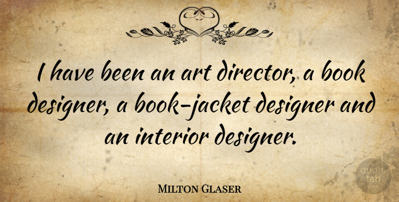 Milton Glaser Quote About Art, Designer: I Have Been An Art...