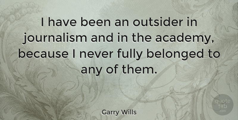Garry Wills Quote About Belonged, Fully: I Have Been An Outsider...
