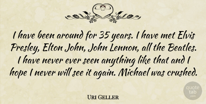 Uri Geller Quote About Elton, Elvis, Hope, John, Met: I Have Been Around For...