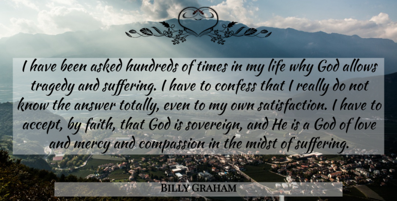 Billy Graham Quote About Compassion, Suffering, Tragedy: I Have Been Asked Hundreds...