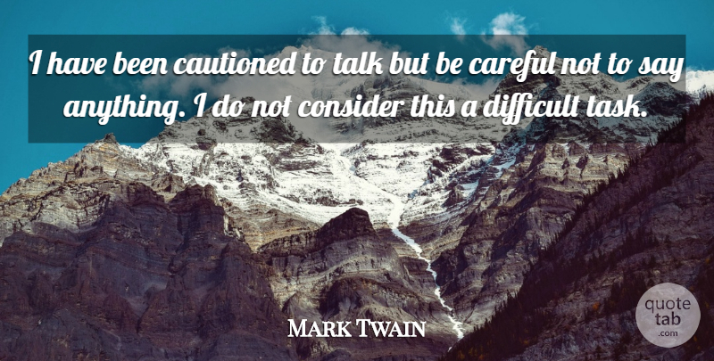 Mark Twain Quote About Say Anything, Tasks, Be Careful: I Have Been Cautioned To...