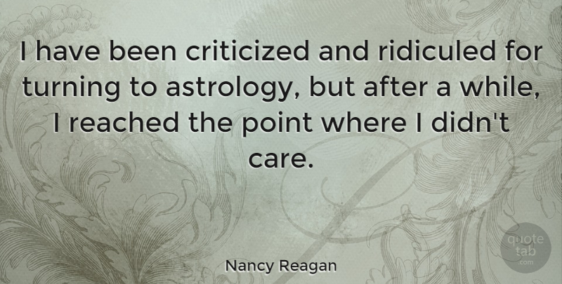 Nancy Reagan Quote About Astrology, Care, Has Beens: I Have Been Criticized And...