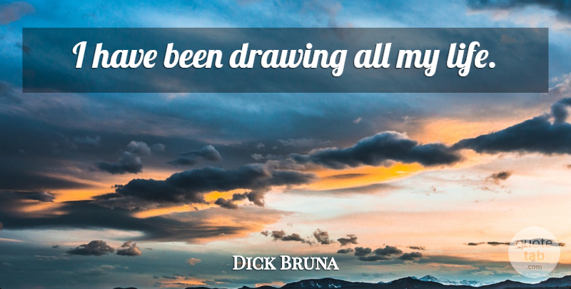 Dick Bruna Quote About Life, Drawing, Has Beens: I Have Been Drawing All...