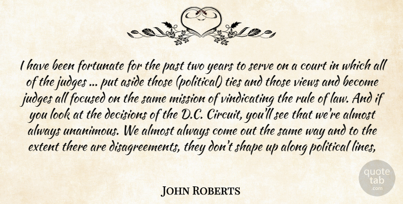 John Roberts Quote About Almost, Along, Aside, Court, Decisions: I Have Been Fortunate For...