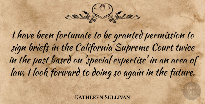 Kathleen Sullivan Quote About Again, Area, Based, California, Court: I Have Been Fortunate To...