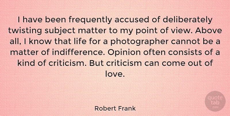 Robert Frank Quote About Above, Accused, Cannot, Consists, Frequently: I Have Been Frequently Accused...