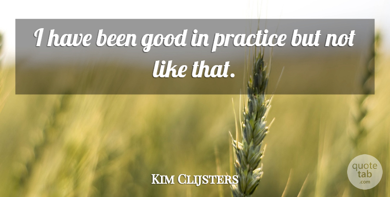 Kim Clijsters Quote About Good, Practice: I Have Been Good In...