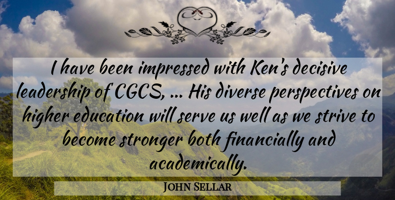 John Sellar Quote About Both, Decisive, Diverse, Education, Higher: I Have Been Impressed With...