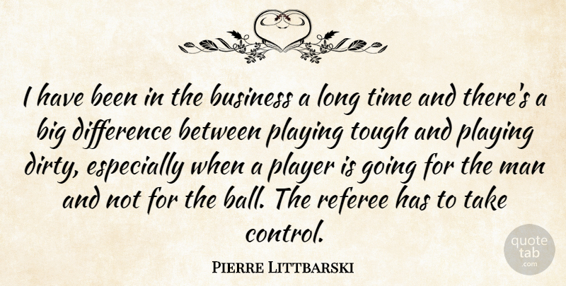 Pierre Littbarski Quote About Business, Difference, Man, Player, Playing: I Have Been In The...