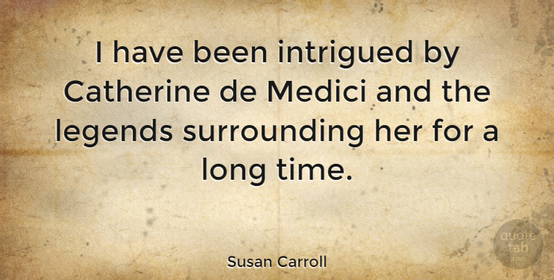 Susan Carroll Quote About Intrigued, Time: I Have Been Intrigued By...
