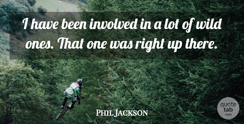 Phil Jackson Quote About Involved, Wild: I Have Been Involved In...