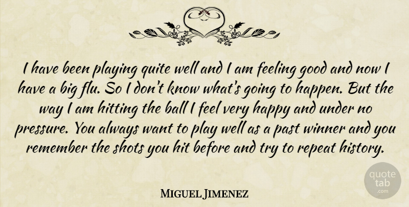 Miguel Jimenez Quote About Ball, Feeling, Good, Happy, Hitting: I Have Been Playing Quite...