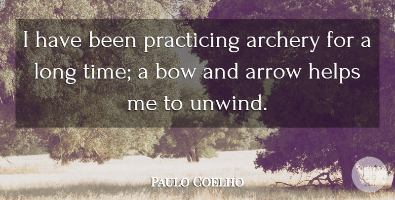 Paulo Coelho Quote About Archery, Arrow, Helps, Practicing, Time: I Have Been Practicing Archery...