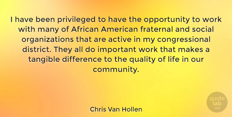 Chris Van Hollen Quote About Active, African, Difference, Life, Opportunity: I Have Been Privileged To...
