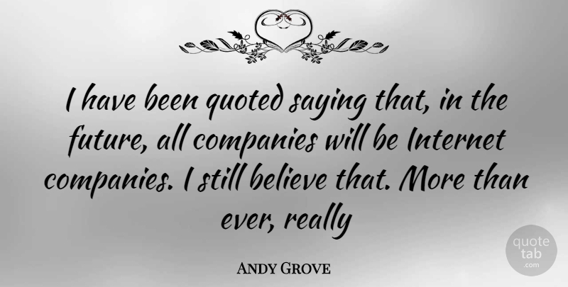 Andy Grove Quote About Business, Believe, Internet: I Have Been Quoted Saying...