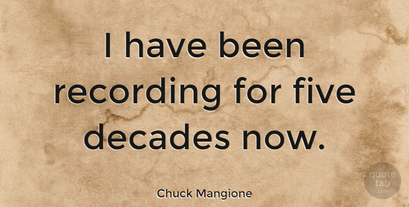 Chuck Mangione Quote About Decades, Five, Has Beens: I Have Been Recording For...
