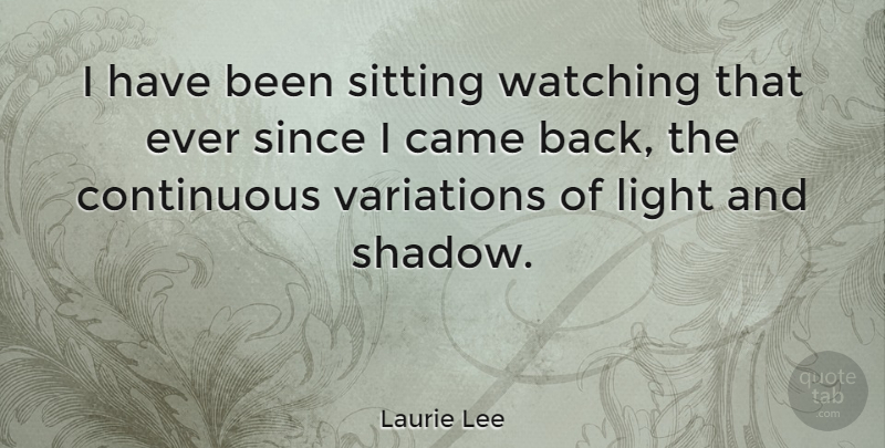 Laurie Lee Quote About Came, Continuous, English Poet, Since, Variations: I Have Been Sitting Watching...