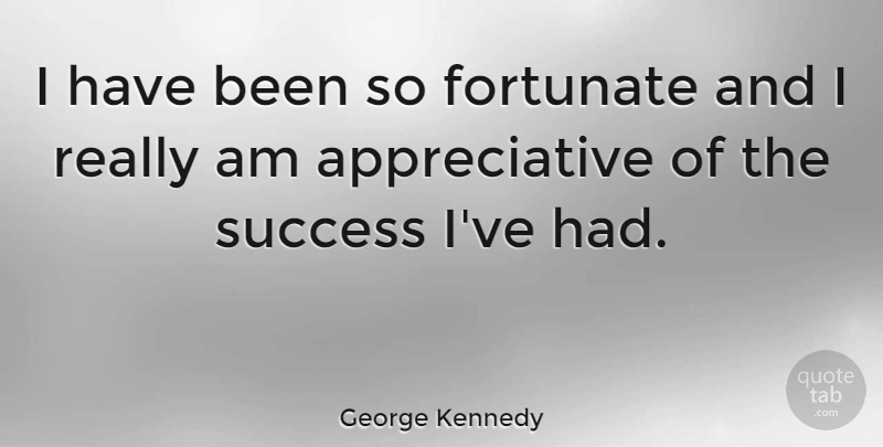 George Kennedy Quote About Appreciative, Fortunate, Has Beens: I Have Been So Fortunate...