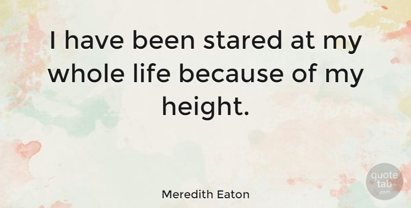 Meredith Eaton Quote About Life: I Have Been Stared At...