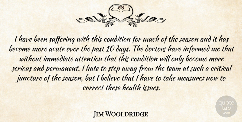 Jim Wooldridge Quote About Acute, Attention, Believe, Condition, Correct: I Have Been Suffering With...