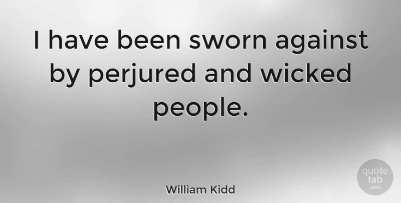 William Kidd Quote About People, Wicked, Has Beens: I Have Been Sworn Against...