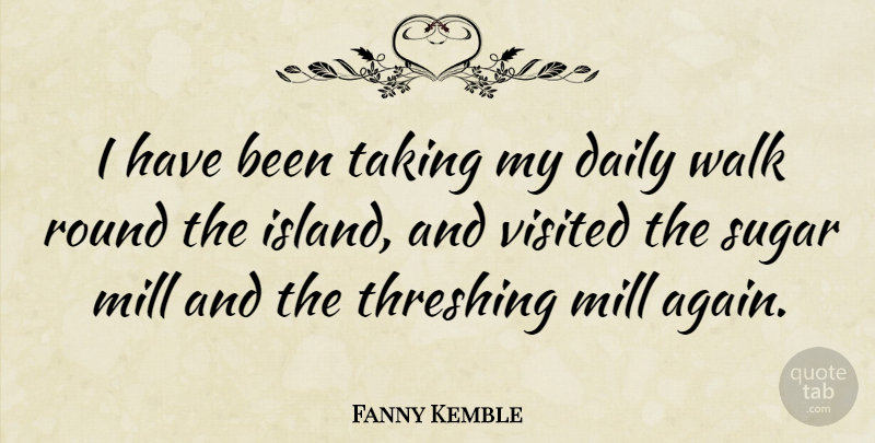 Fanny Kemble Quote About Islands, Sugar, Mills: I Have Been Taking My...