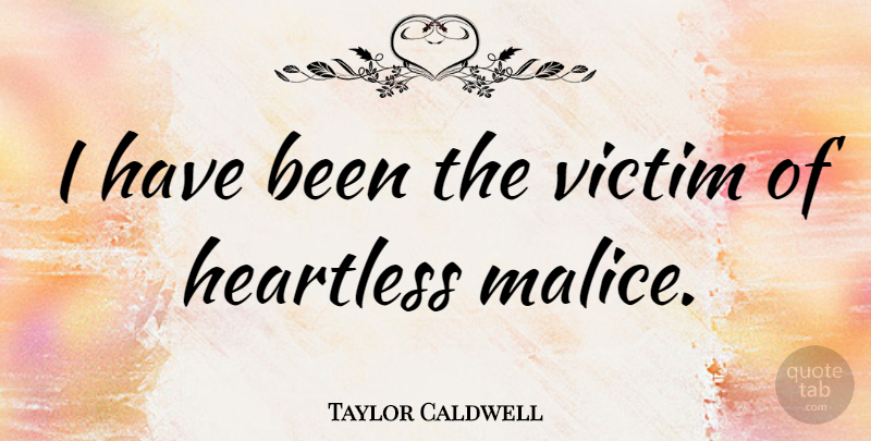 Taylor Caldwell Quote About Heartless, Victim, Malice: I Have Been The Victim...