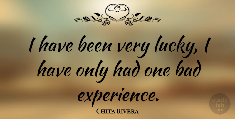 Chita Rivera Quote About Lucky, Bad Experiences, Has Beens: I Have Been Very Lucky...