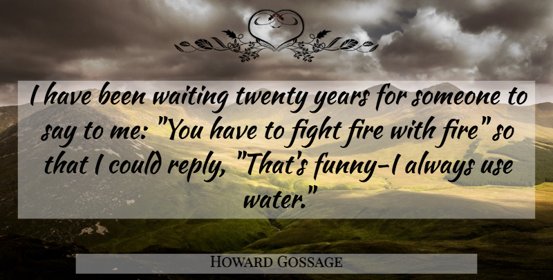 Howard Gossage Quote About Fighting, Years, Fire: I Have Been Waiting Twenty...